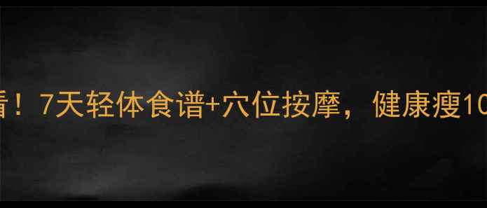 图片 🔥养生党必看！7天轻体食谱+穴位按摩，健康瘦10斤不反弹💪1