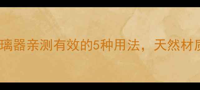 图片 🔥养生党必看！双面玻璃器亲测有效的5种用法，天然材质让全家健康更安心！1