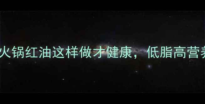 图片 🔥养生党必看！火锅红油这样做才健康，低脂高营养配方大公开✨2