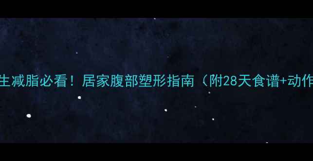 图片 🔥养生减脂必看！居家腹部塑形指南（附28天食谱+动作）🔥