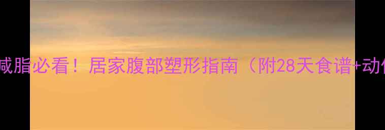 图片 🔥养生减脂必看！居家腹部塑形指南（附28天食谱+动作）🔥1