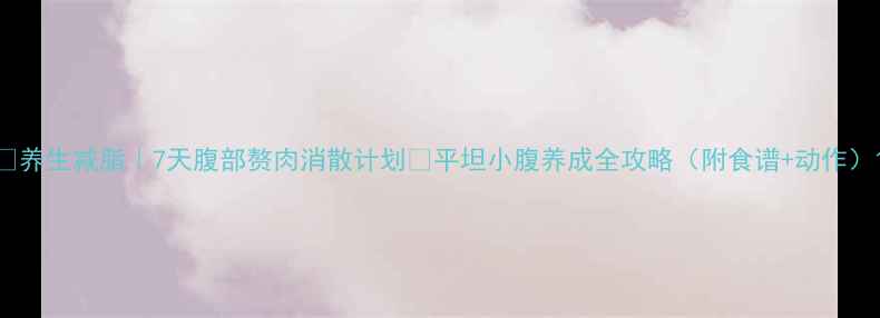 图片 🔥养生减脂｜7天腹部赘肉消散计划✅平坦小腹养成全攻略（附食谱+动作）1