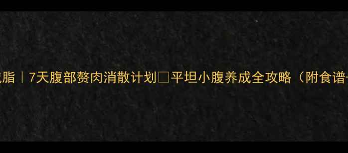 图片 🔥养生减脂｜7天腹部赘肉消散计划✅平坦小腹养成全攻略（附食谱+动作）2
