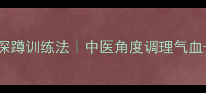 图片 🔥养生必备！家庭徒手深蹲训练法｜中医角度调理气血+改善体态+告别膝盖痛1