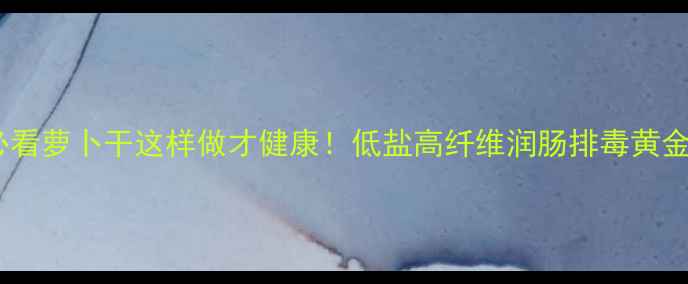 图片 🔥养生必看萝卜干这样做才健康！低盐高纤维润肠排毒黄金配方✨1