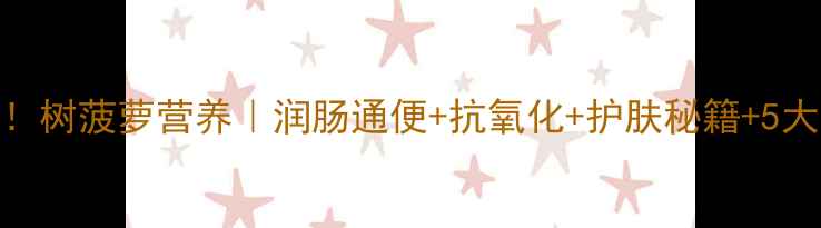 图片 🔥养生必看！树菠萝营养｜润肠通便+抗氧化+护肤秘籍+5大禁忌全公开