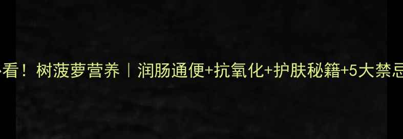 图片 🔥养生必看！树菠萝营养｜润肠通便+抗氧化+护肤秘籍+5大禁忌全公开2