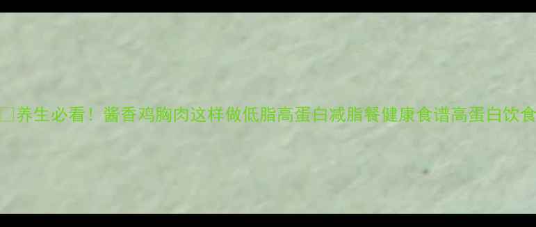 图片 🔥养生必看！酱香鸡胸肉这样做低脂高蛋白减脂餐健康食谱高蛋白饮食