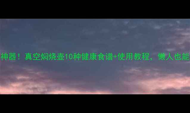 图片 🔥养生懒人神器！真空焖烧壶10种健康食谱+使用教程，懒人也能吃出好气色
