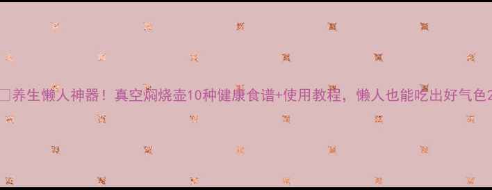 图片 🔥养生懒人神器！真空焖烧壶10种健康食谱+使用教程，懒人也能吃出好气色2