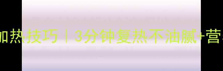 图片 🔥养生披萨加热技巧｜3分钟复热不油腻+营养翻倍攻略1