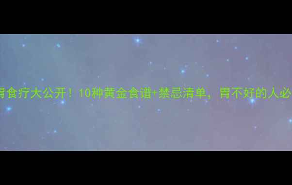 图片 🔥养胃食疗大公开！10种黄金食谱+禁忌清单，胃不好的人必看！1