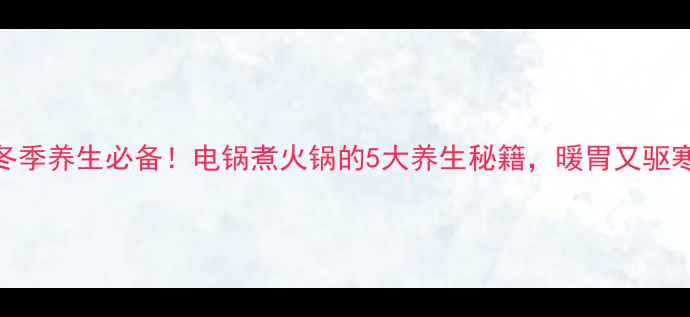 图片 🔥冬季养生必备！电锅煮火锅的5大养生秘籍，暖胃又驱寒🔥