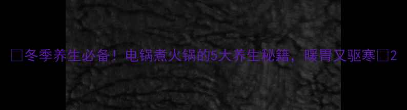 图片 🔥冬季养生必备！电锅煮火锅的5大养生秘籍，暖胃又驱寒🔥2