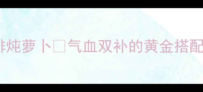 图片 🔥冬季补气血神器！羊排炖萝卜💖气血双补的黄金搭配，全家都爱喝的养生汤1