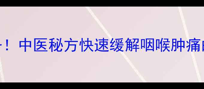 图片 🔥喉风散居家必备！中医秘方快速缓解咽喉肿痛的3大黄金用法💊1