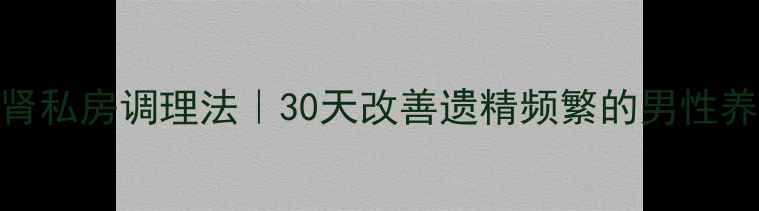 图片 🔥固精养肾私房调理法｜30天改善遗精频繁的男性养生指南✨