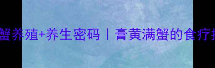 图片 🔥大闸蟹养殖+养生密码｜膏黄满蟹的食疗指南🦀1