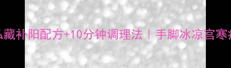 图片 🔥女性必看｜私藏补阳配方+10分钟调理法｜手脚冰凉宫寒痛经全解决❗️