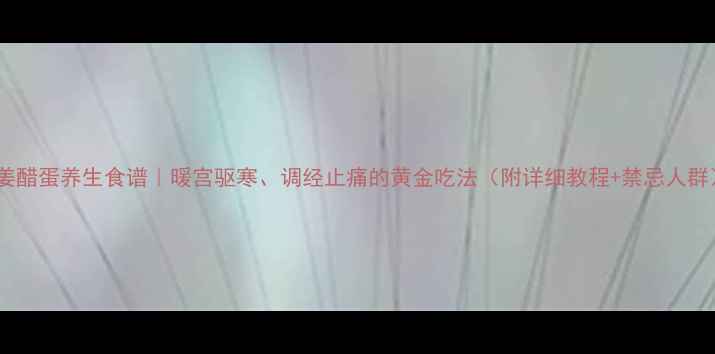 图片 🔥姜醋蛋养生食谱｜暖宫驱寒、调经止痛的黄金吃法（附详细教程+禁忌人群）1