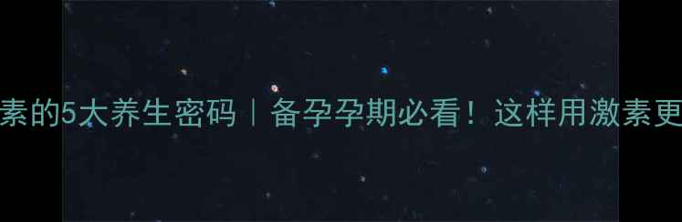 图片 🔥孕激素的5大养生密码｜备孕孕期必看！这样用激素更健康！