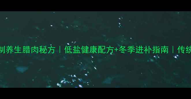 图片 🔥家庭自制养生腊肉秘方｜低盐健康配方+冬季进补指南｜传统工艺传承