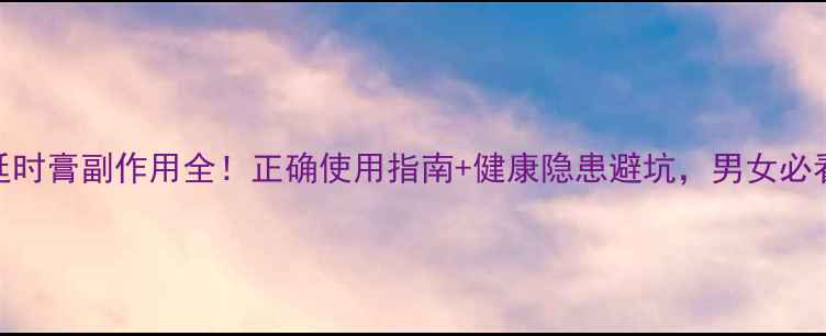 图片 🔥延时膏副作用全！正确使用指南+健康隐患避坑，男女必看🔥