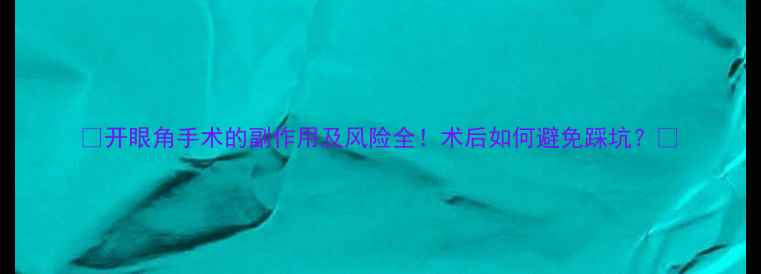 图片 🔥开眼角手术的副作用及风险全！术后如何避免踩坑？🔥