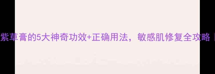 图片 🔥必看！阿芙紫草膏的5大神奇功效+正确用法，敏感肌修复全攻略｜附真实测评2