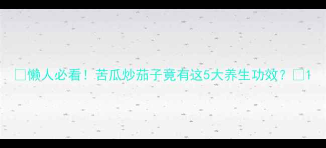 图片 🔥懒人必看！苦瓜炒茄子竟有这5大养生功效？🔥1