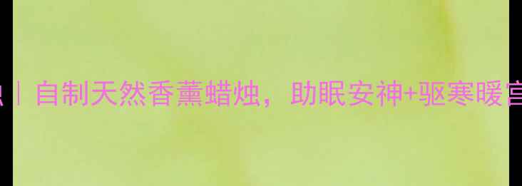 图片 🔥手作养生蜡烛｜自制天然香薰蜡烛，助眠安神+驱寒暖宫，秋冬必备！1