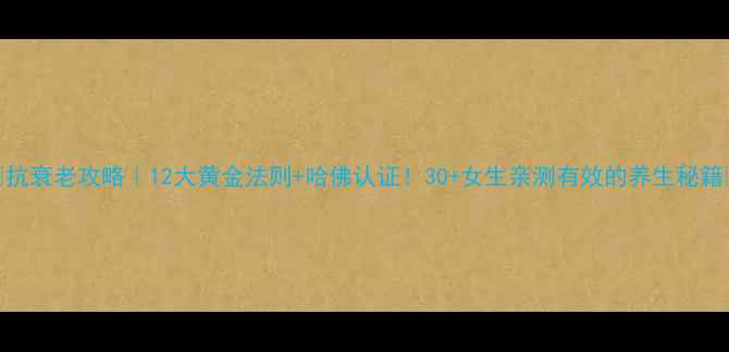 图片 🔥抗衰老攻略｜12大黄金法则+哈佛认证！30+女生亲测有效的养生秘籍🌿