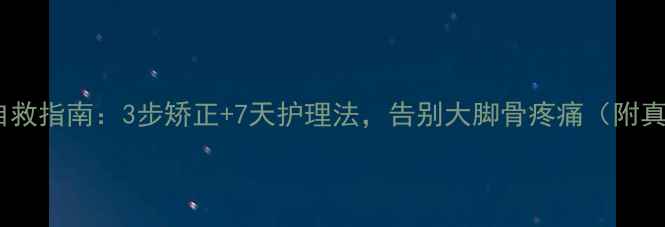 图片 🔥拇外翻自救指南：3步矫正+7天护理法，告别大脚骨疼痛（附真实案例）1