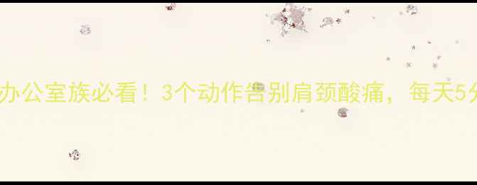 图片 🔥斜方肌放松指南｜办公室族必看！3个动作告别肩颈酸痛，每天5分钟还你轻盈体态✨2