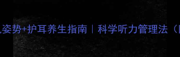 图片 🔥正确戴耳机姿势+护耳养生指南｜科学听力管理法（附避坑清单）