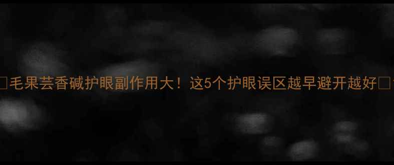 图片 🔥毛果芸香碱护眼副作用大！这5个护眼误区越早避开越好🔥1