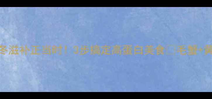 图片 🔥毛蟹腌制养生食谱秋冬滋补正当时！3步搞定高蛋白美食💪毛蟹+黄酒=秋冬养生王炸CP！2