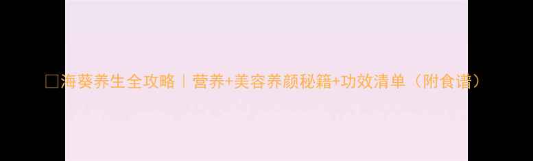 图片 🔥海葵养生全攻略｜营养+美容养颜秘籍+功效清单（附食谱）