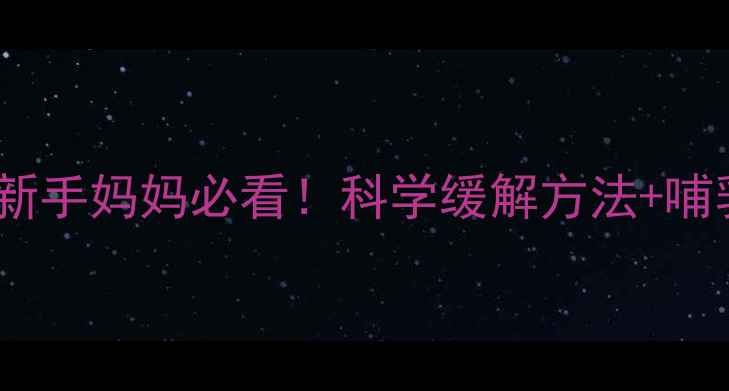 图片 🔥涨奶自救指南｜新手妈妈必看！科学缓解方法+哺乳期养生小贴士💡2