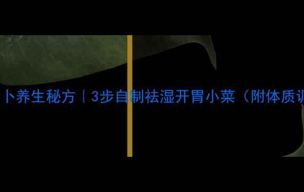 图片 🔥湖北酱萝卜养生秘方｜3步自制祛湿开胃小菜（附体质调理指南）1