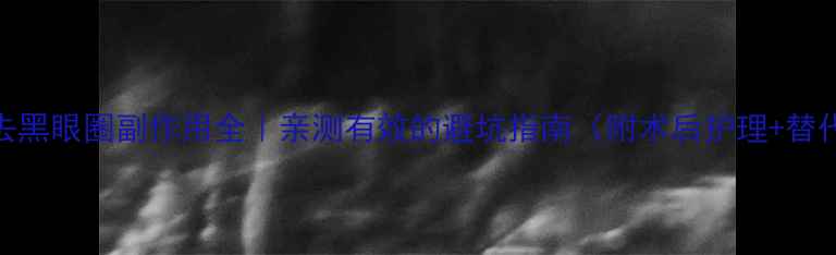 图片 🔥激光去黑眼圈副作用全｜亲测有效的避坑指南（附术后护理+替代方案）