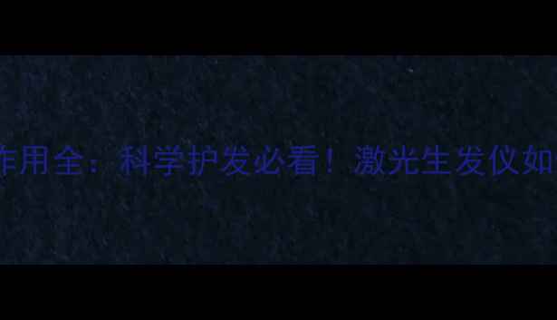 图片 🔥激光脱发副作用全：科学护发必看！激光生发仪如何避免风险？2