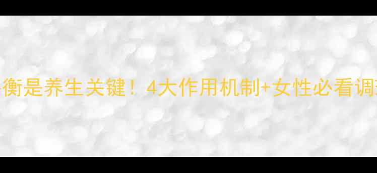 图片 🔥激素平衡是养生关键！4大作用机制+女性必看调理指南✨