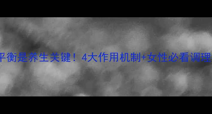 图片 🔥激素平衡是养生关键！4大作用机制+女性必看调理指南✨1
