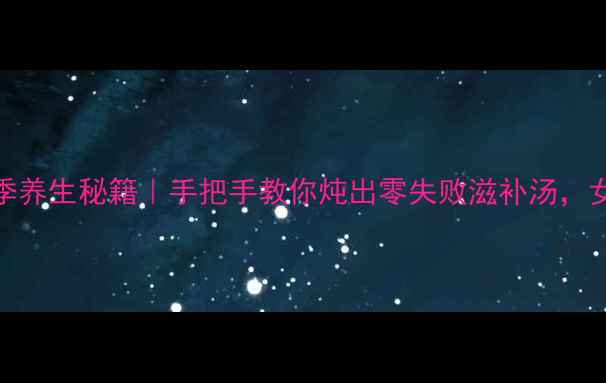 图片 🔥燕窝炖盅四季养生秘籍｜手把手教你炖出零失败滋补汤，女性保养必看！