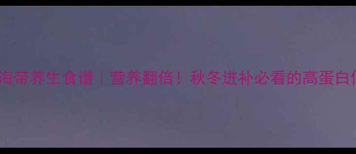 图片 🔥牛肉炖海带养生食谱｜营养翻倍！秋冬进补必看的高蛋白低脂汤品2