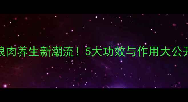 图片 🔥狼肉养生新潮流！5大功效与作用大公开🔥