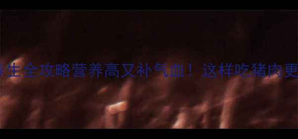图片 🔥猪肉养生全攻略营养高又补气血！这样吃猪肉更健康🥩1