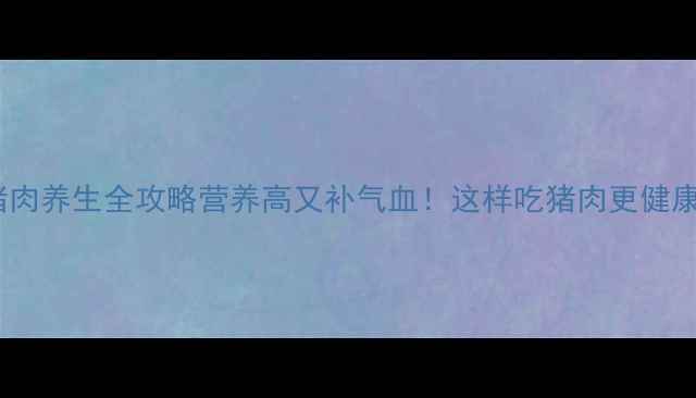 图片 🔥猪肉养生全攻略营养高又补气血！这样吃猪肉更健康🥩2