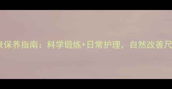 图片 🔥男性健康保养指南：科学锻炼+日常护理，自然改善尺寸问题🔥1